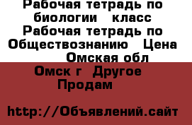 Рабочая тетрадь по биологии 5 класс,Рабочая тетрадь по Обществознанию › Цена ­ 199 - Омская обл., Омск г. Другое » Продам   